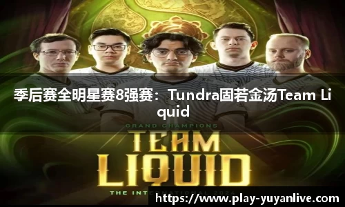 季后赛全明星赛8强赛：Tundra固若金汤Team Liquid