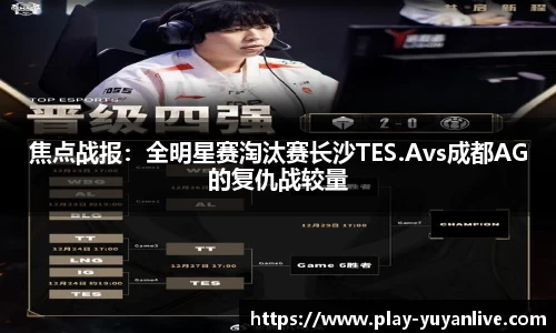 焦点战报：全明星赛淘汰赛长沙TES.Avs成都AG的复仇战较量
