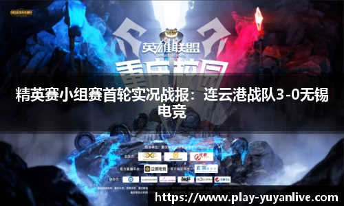 精英赛小组赛首轮实况战报：连云港战队3-0无锡电竞