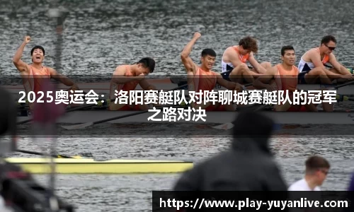 2025奥运会：洛阳赛艇队对阵聊城赛艇队的冠军之路对决
