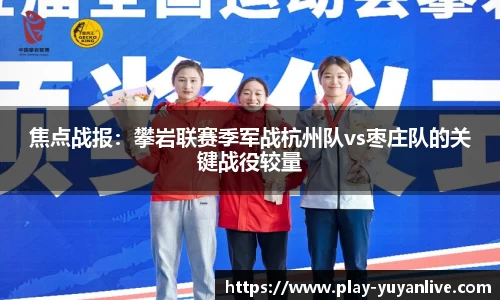 焦点战报：攀岩联赛季军战杭州队vs枣庄队的关键战役较量