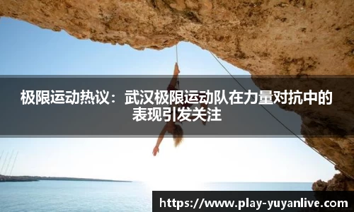 极限运动热议：武汉极限运动队在力量对抗中的表现引发关注
