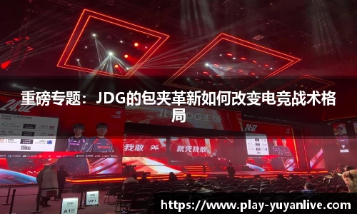 重磅专题：JDG的包夹革新如何改变电竞战术格局