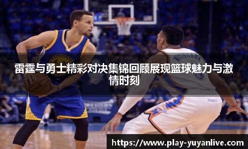 雷霆与勇士精彩对决集锦回顾展现篮球魅力与激情时刻