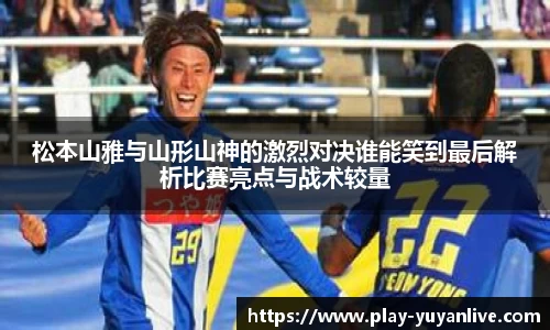 松本山雅与山形山神的激烈对决谁能笑到最后解析比赛亮点与战术较量