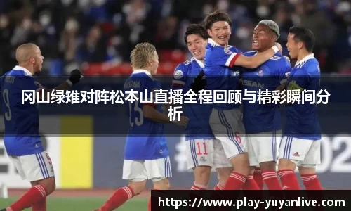 冈山绿雉对阵松本山直播全程回顾与精彩瞬间分析