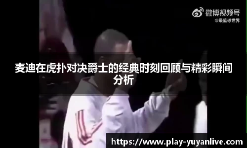 麦迪在虎扑对决爵士的经典时刻回顾与精彩瞬间分析